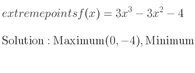The extreme points of f(x)=3x^3-3x^2-4 are Maximum(0,-4),Minimum(2/3 ,-40/9)